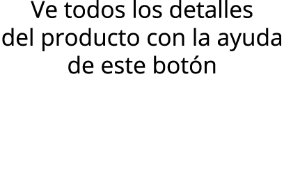 Ve todos los detalles del producto con la ayuda de este botón