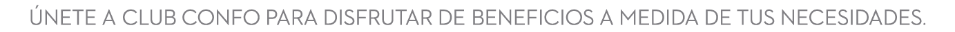 Únete a Club Confo pAra disfrutar de beneficios a medida de tus necesidades 