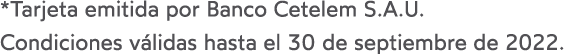 *Tarjeta emitida por Banco Cetelem S A U  Condiciones válidas hasta el 30 de septiembre de 2022 