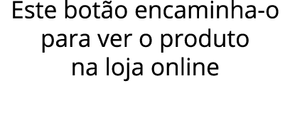 Este botão encaminha-o para ver o produto na loja online