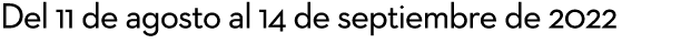 Del 11 de agosto al 14 de septiembre de 2022