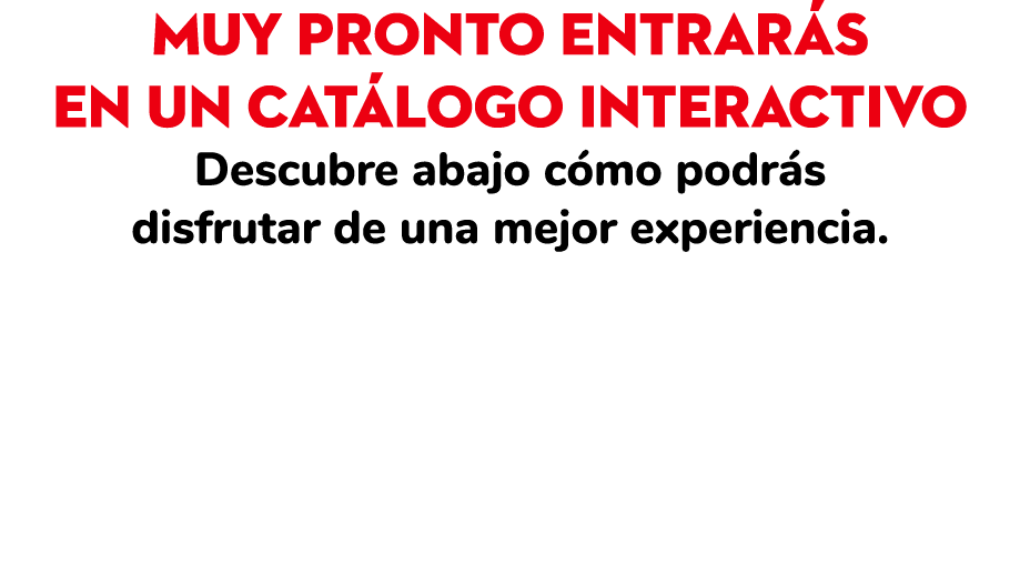 Muy pronto entrarás en un catálogo interactivo Descubre abajo cómo podrás disfrutar de una mejor experiencia  