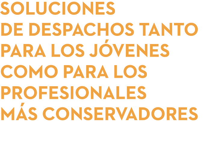 SOLUCIONES DE DESPACHOS TANTO PARA LOS JÓVENES COMO PARA LOS profesionales MÁS conservadores