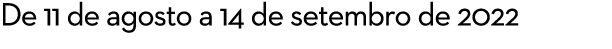 De 11 de agosto a 14 de setembro de 2022