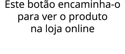 Este botão encaminha-o para ver o produto na loja online