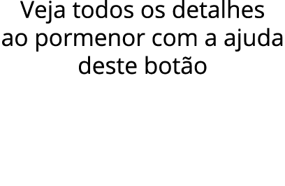 Veja todos os detalhes ao pormenor com a ajuda deste botão