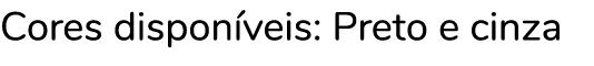 Cores disponíveis: Preto e cinza