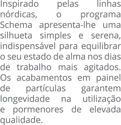 Inspirado pelas linhas nórdicas, o programa Schema apresenta-lhe uma silhueta simples e serena, indispensável para eq   