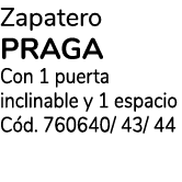 Zapatero PRAGA Con 1 puerta inclinable y 1 espacio C d. 760640/ 43/ 44 