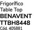 Frigor fico Table Top BENAVENT TTBH8448 C d. 405881