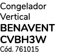 Congelador Vertical BENAVENT CVBH3W C d. 761015