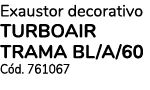 Exaustor decorativo TURBOAIR TRAMA BL/A/60 C d. 761067