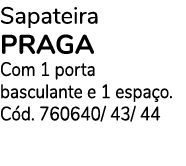 Sapateira PRAGA Com 1 porta basculante e 1 espa o. C d. 760640/ 43/ 44 