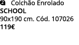 ￼ CColch o Enrolado school 90x190 cm. C d. 107026 119€