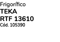 Frigor fico TEKA RTF 13610 C d. 105390