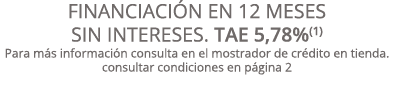 FINANCIACIóN EN 12 MESES SIN INTERESES  TAE 5,78%(1) para más información consulta en el mostrador de crédito en tien   