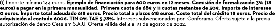 (1) Importe mínimo 144 euros  Ejemplo de financiación para 600 euros en 12 meses  Comisión de formalización 3% (18 eu   