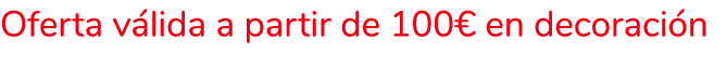 Oferta válida a partir de 100  en decoración