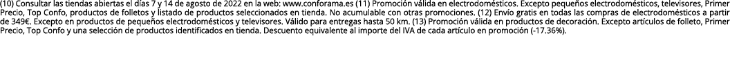 (10) Consultar las tiendas abiertas el días 7 y 14 de agosto de 2022 en la web: www conforama es (11) Promoción válid   