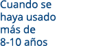 Cuando se haya usado m s de 8-10 a os