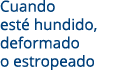 Cuando est hundido, deformado o estropeado