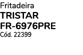 Fritadeira TRISTAR FR-6976PRE Cód  22399