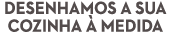 Desenhamos a sua cozinha à medida