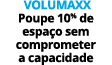  Volumaxx Poupe 10% de espaço sem comprometer a capacidade 