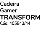 Cadeira Gamer TRANSFORM Cód  405843 44