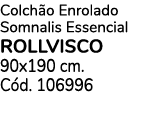 Colchão Enrolado Somnalis Essencial rollvisco 90x190 cm  Cód  106996