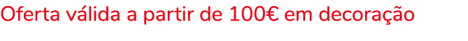 Oferta válida a partir de 100  em decoração