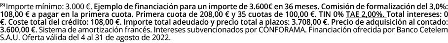 (8) Importe m nimo: 3.000 €. Ejemplo de financiaci n para un importe de 3.600€ en 36 meses. Comisi n de formalizaci n...