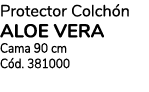 Protector Colch n aloe vera Cama 90 cm C d. 381000