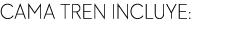 CAMA TREN INCLUYE: 