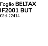 Fogão BELTAX IF2001 BUT Cód  22414