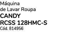 Máquina de Lavar Roupa CANDY RCSS 128HMC-S Cód  814956 