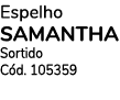 Espelho SAMANTHA Sortido Cód  105359
