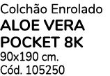 Colchão Enrolado ALOE VERA pocket 8k 90x190 cm  Cód  105250