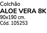 Colchão ALOE VERA 8K 90x190 cm  Cód  105253