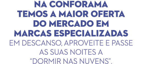 Na Conforama temos a maior oferta do mercado em marcas especializadas em descanso, aproveite e passe as suas noites a   
