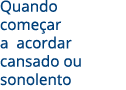 Quando começar a acordar cansado ou sonolento