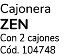 Cajonera ZEN Con 2 cajones C d. 104748 