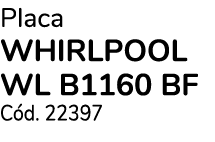 Placa WHIRLPOOL WL B1160 BF C d. 22397