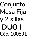 Conjunto Mesa Fija y 2 sillas DUO I Cód  100501
