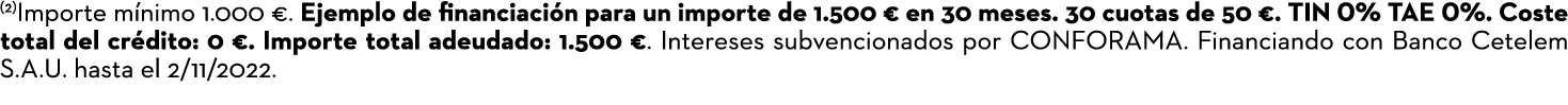 (2)Importe mínimo 1 000    Ejemplo de ﬁnanciación para un importe de 1 500   en 30 meses  30 cuotas de 50    TIN 0% T   