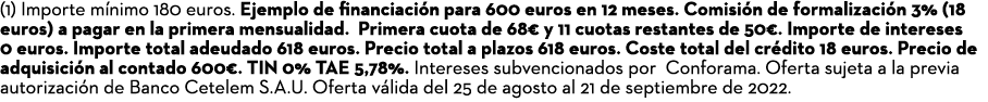 (1) Importe mínimo 180 euros  Ejemplo de financiación para 600 euros en 12 meses  Comisión de formalización 3% (18 eu   