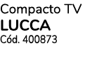 Compacto TV LUCCA Cód  400873