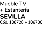 Mueble TV + Estantería SEVILLA Cód  106728 + 106730