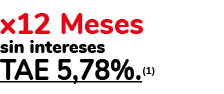 x12 Meses sin intereses TAE 5,78% (1) 