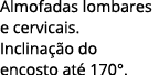 Almofadas lombares e cervicais. Inclina o do encosto at  170°. 